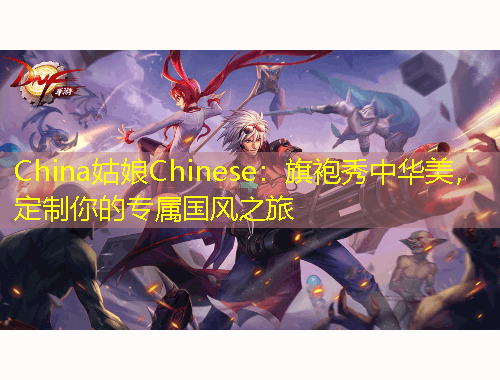 China姑娘Chinese：旗袍秀中華美，定制你的專屬國風(fēng)之旅