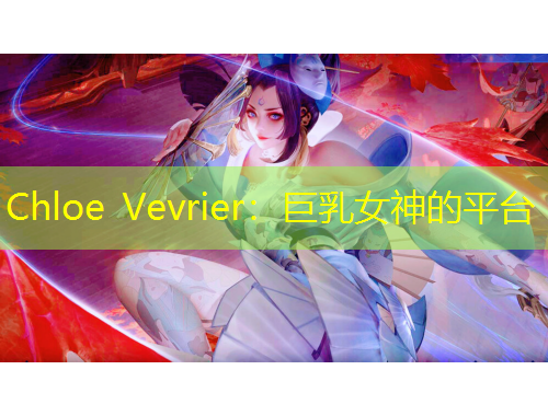 Chloe Vevrier：巨乳女神的平臺(tái)
