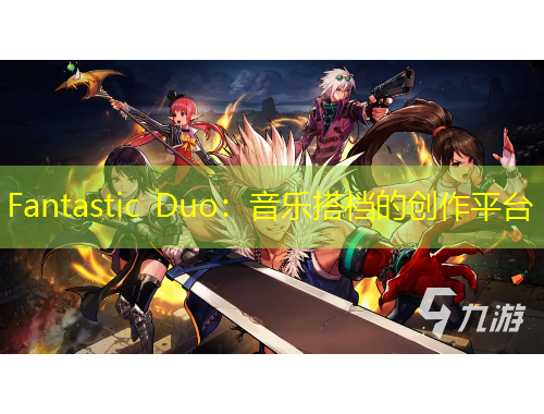 Fantastic Duo：音樂(lè)搭檔的創(chuàng)作平臺(tái)