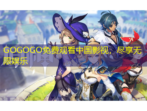 GOGOGO免費觀看中國影視，盡享無限娛樂
