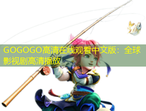 GOGOGO高清在線觀看中文版：全球影視劇高清播放