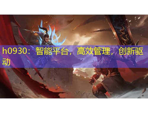 h0930：智能平臺，高效管理，創(chuàng)新驅(qū)動
