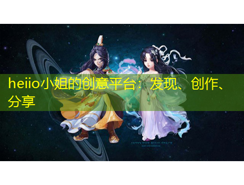heiio小姐的創(chuàng)意平臺(tái)：發(fā)現(xiàn)、創(chuàng)作、分享