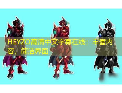 HEYZO高清中文字幕在線：豐富內(nèi)容，簡潔界面