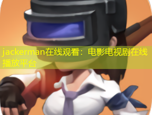 jackerman在線觀看：電影電視劇在線播放平臺(tái)