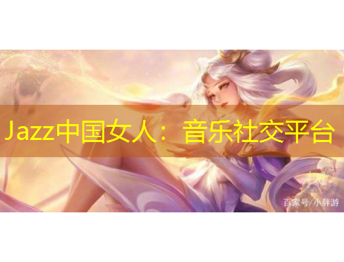 Jazz中國(guó)女人：音樂(lè)社交平臺(tái)