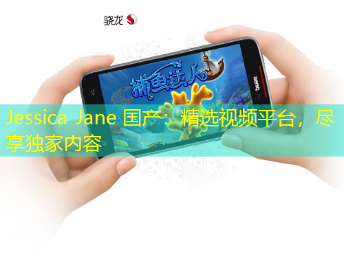 Jessica Jane 國產(chǎn)：精選視頻平臺，盡享獨(dú)家內(nèi)容