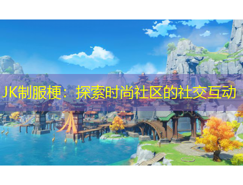 JK制服梗：探索時尚社區(qū)的社交互動