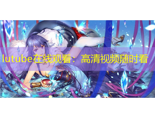 lutube在線觀看：高清視頻隨時看