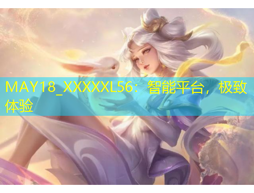 MAY18_XXXXXL56：智能平臺(tái)，極致體驗(yàn)