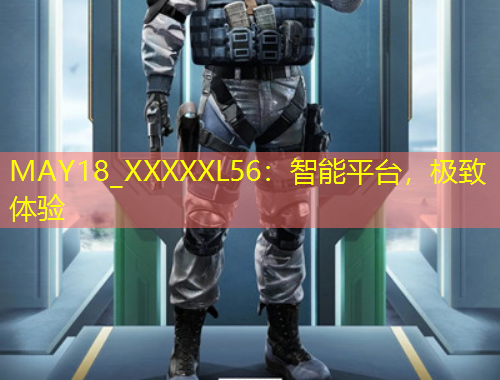 MAY18_XXXXXL56：智能平臺(tái)，極致體驗(yàn)