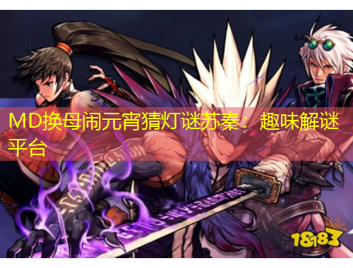 MD換母鬧元宵猜燈謎蘇秦：趣味解謎平臺(tái)