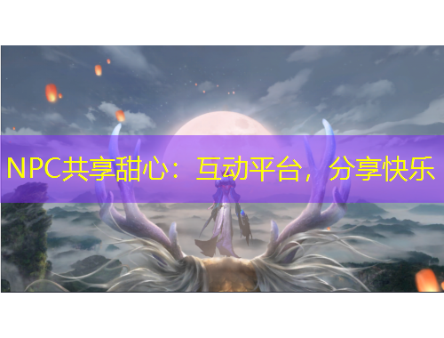 NPC共享甜心：互動(dòng)平臺(tái)，分享快樂(lè)