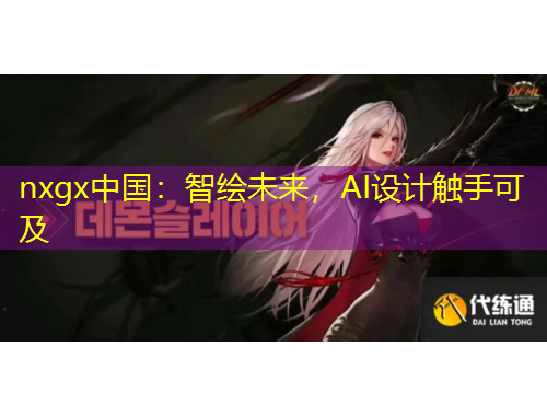 nxgx中國(guó)：智繪未來(lái)，AI設(shè)計(jì)觸手可及