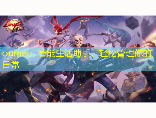 oumei：智能生活助手，輕松管理你的日常