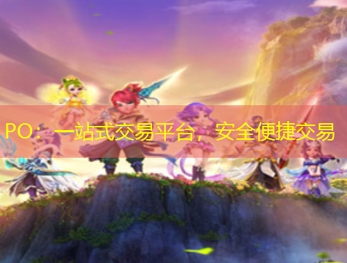 PO：一站式交易平臺(tái)，安全便捷交易