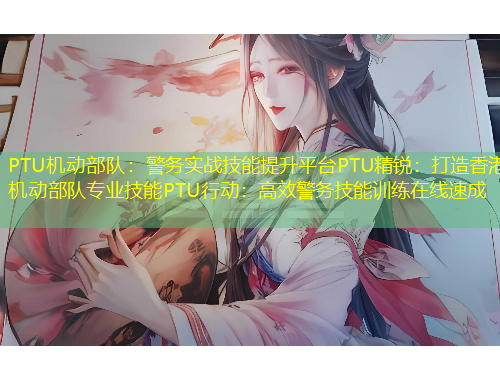 PTU機(jī)動(dòng)部隊(duì)：警務(wù)實(shí)戰(zhàn)技能提升平臺(tái)PTU精銳：打造香港機(jī)動(dòng)部隊(duì)專業(yè)技能PTU行動(dòng)：高效警務(wù)技能訓(xùn)練在線速成