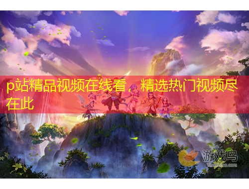 p站精品視頻在線(xiàn)看，精選熱門(mén)視頻盡在此