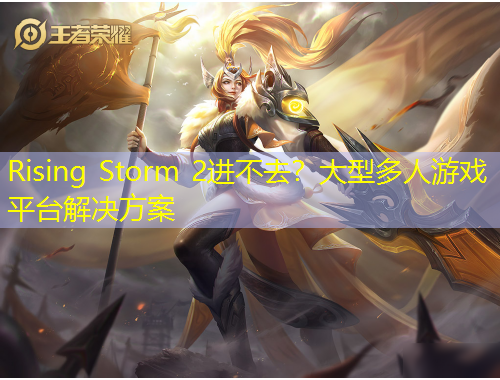 Rising Storm 2進(jìn)不去？大型多人游戲平臺解決方案
