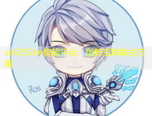 se5252se智能平臺：創(chuàng)新互聯(lián)解決方案