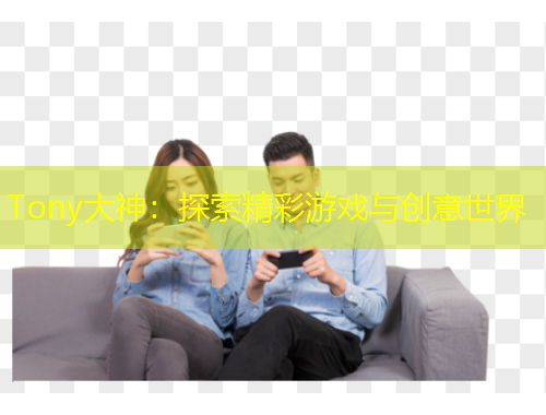 Tony大神：探索精彩游戲與創(chuàng)意世界
