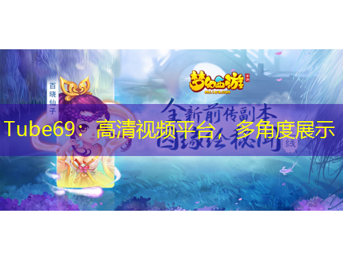 Tube69：高清視頻平臺，多角度展示