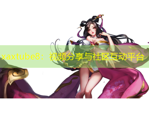 xaxtube8：視頻分享與社區(qū)互動(dòng)平臺(tái)