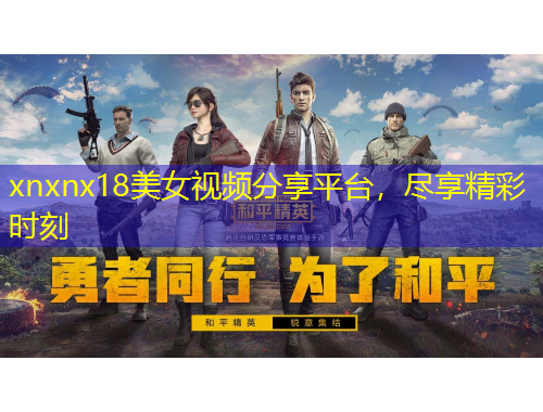 xnxnx18美女視頻分享平臺，盡享精彩時刻