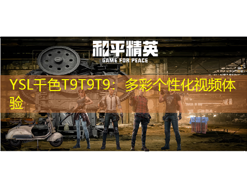 YSL千色T9T9T9：多彩個(gè)性化視頻體驗(yàn)