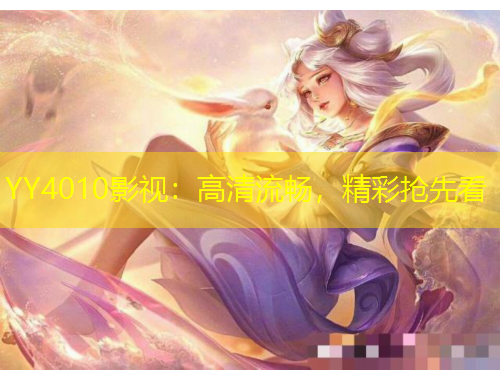 YY4010影視：高清流暢，精彩搶先看