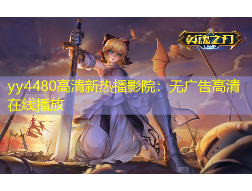 yy4480高清新熱播影院：無(wú)廣告高清在線播放