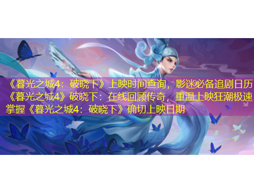 《暮光之城4：破曉下》上映時(shí)間查詢，影迷必備追劇日歷《暮光之城4》破曉下：在線回顧傳奇，重溫上映狂潮極速掌握《暮光之城4：破曉下》確切上映日期