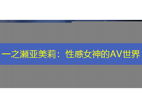 一之瀬亞美莉：性感女神的AV世界