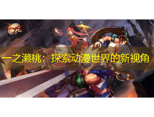 一之瀨桃：探索動(dòng)漫世界的新視角