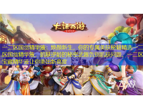 一二區(qū)國貨精華液：煥顏新生，你的專屬美膚秘籍精選一二區(qū)國貨精華液，肌膚逆齡的秘密武器告別肌膚問題，一二區(qū)寶藏精華液讓你美出新高度