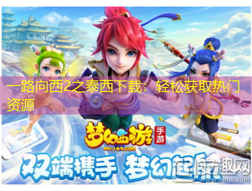 一路向西2之泰西下載：輕松獲取熱門資源