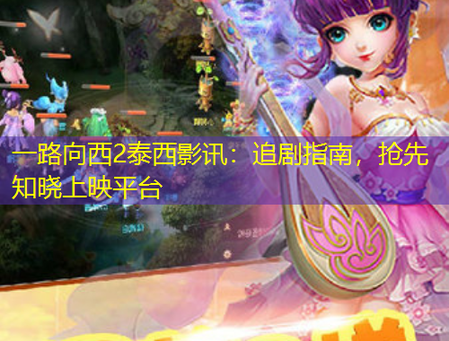 一路向西2泰西影訊：追劇指南，搶先知曉上映平臺(tái)