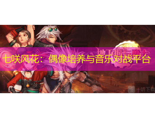 七咲風(fēng)花：偶像培養(yǎng)與音樂對(duì)戰(zhàn)平臺(tái)