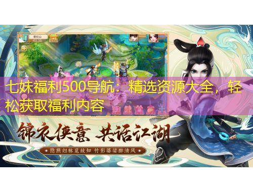 七妹福利500導(dǎo)航：精選資源大全，輕松獲取福利內(nèi)容