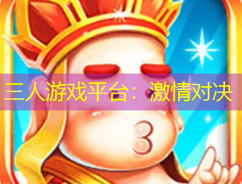 三人游戲平臺(tái)：激情對(duì)決