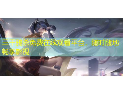 三千鴉殺免費(fèi)在線觀看平臺(tái)，隨時(shí)隨地暢享影視