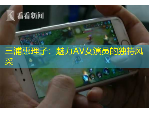 三浦惠理子：魅力AV女演員的獨特風(fēng)采