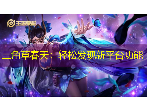 三角草春天：輕松發(fā)現(xiàn)新平臺(tái)功能