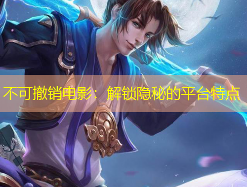 不可撤銷電影：解鎖隱秘的平臺特點