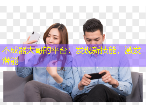 不成器大哥的平臺(tái)：發(fā)現(xiàn)新技能，激發(fā)潛能