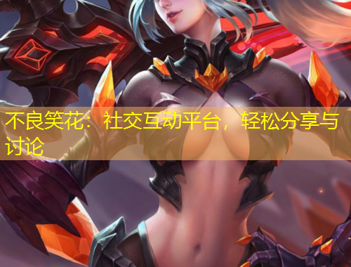 不良笑花：社交互動(dòng)平臺(tái)，輕松分享與討論