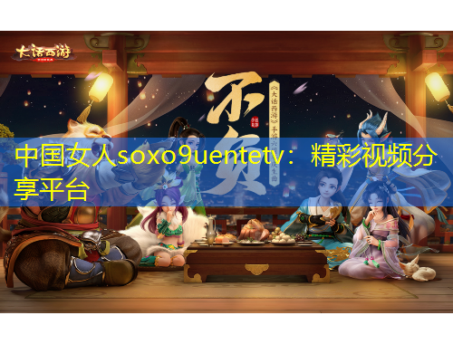 中國(guó)女人soxo9uentetv：精彩視頻分享平臺(tái)