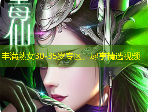 豐滿熟女30-35歲專區(qū)，盡享精選視頻