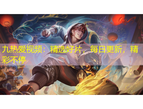 九熱愛視頻：精選好片，每日更新，精彩不停