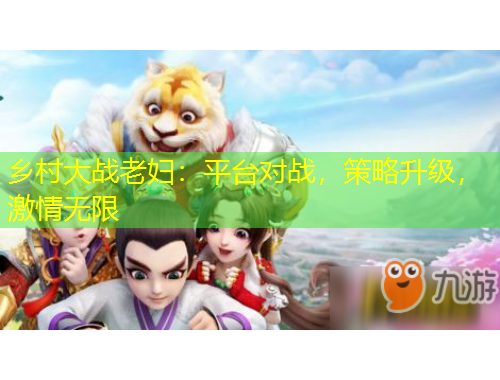 鄉(xiāng)村大戰(zhàn)老婦：平臺對戰(zhàn)，策略升級，激情無限